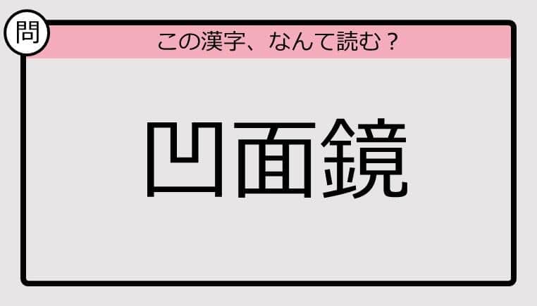 【いきなり漢字テスト】「凹面鏡」ってなんて読む？《難読漢字クイズ》