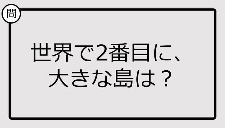 世界で2番目に、大きな島、知ってる？【クイズ】