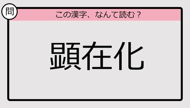 【いきなり漢字テスト】「顕在化」ってなんて読む？《難読漢字クイズ》