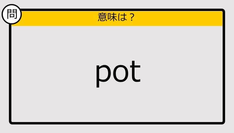 【大人の英語テスト】pot《この単語の意味は？》