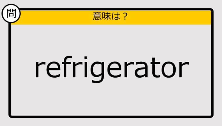 【大人の英語テスト】refrigerator《この単語の意味は？》