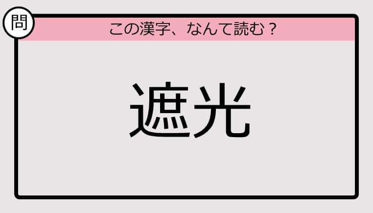 【いきなり漢字テスト】「遮光」ってなんて読む？《難読漢字クイズ》