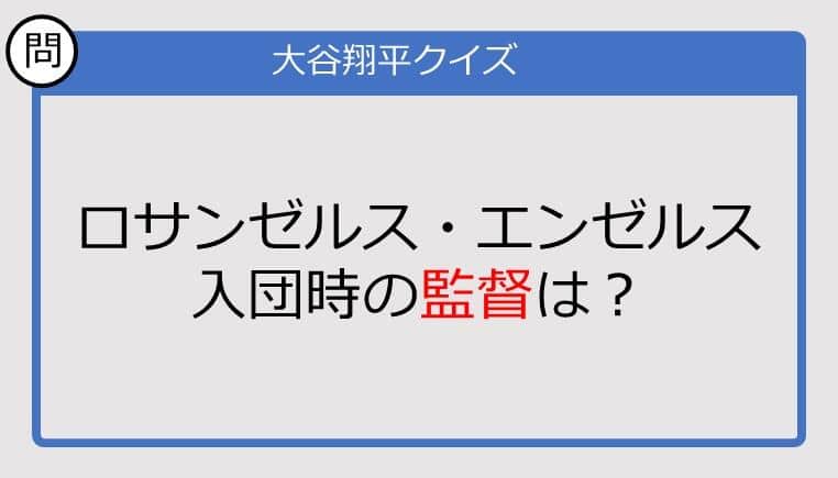 【大谷翔平クイズ】ロサンゼルス・エンゼルス入団時の監督は？