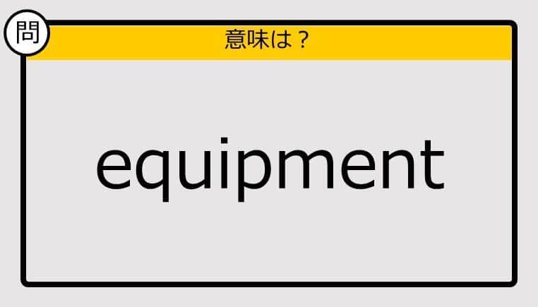 【大人の英語テスト】equipment《この単語の意味は？》