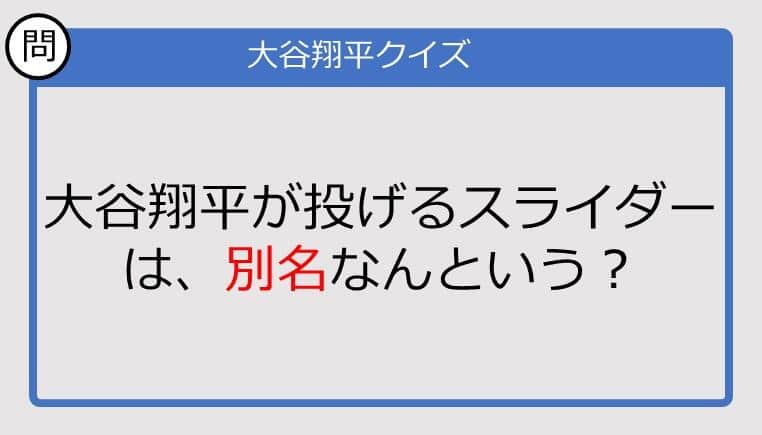 【大谷翔平クイズ】大谷翔平が投げるスライダーは、別名なんという？