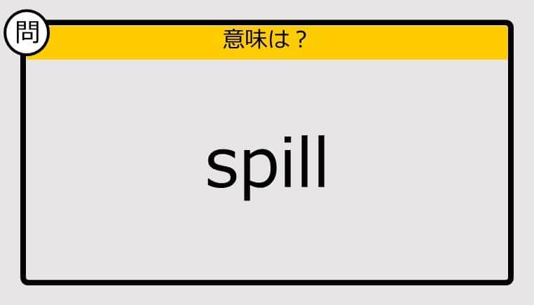 【大人の英語テスト】spill《この単語の意味は？》