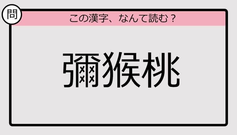 【いきなり漢字テスト】「彌猴桃」ってなんて読む？《難読漢字クイズ》