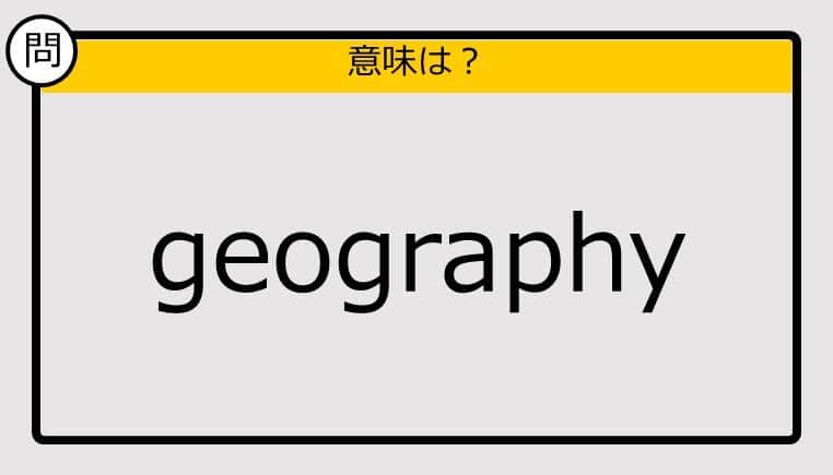 【大人の英語テスト】geography《この単語の意味は？》