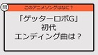 【アニソンクイズ】「ゲッターロボG」初代エンディング曲は？