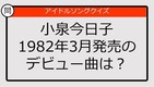 【アイドルソングクイズ】小泉今日子のデビュー曲は？