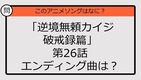 【アニソンクイズ】「逆境無頼カイジ破戒録篇」第26話エンディング曲は？