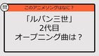 【アニソンクイズ】「ルパン三世」2代目オープニング曲は？