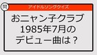 【アイドルソングクイズ】おニャン子クラブ1985年7月のデビュー曲は？