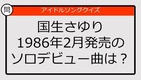 【アイドルソングクイズ】国生さゆり1986年2月発売のソロデビュー曲は？