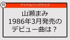 【アイドルソングクイズ】山瀬まみ1986年3月発売のデビュー曲は？