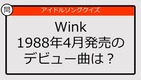 【アイドルソングクイズ】Wink1988年4月発売のデビュー曲は？