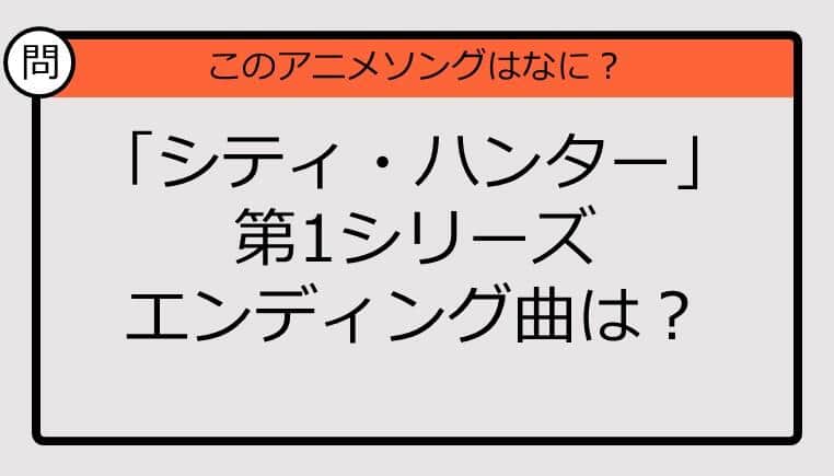 【アニソンクイズ】「シティ・ハンター」第1シリーズ　エンディング曲は？