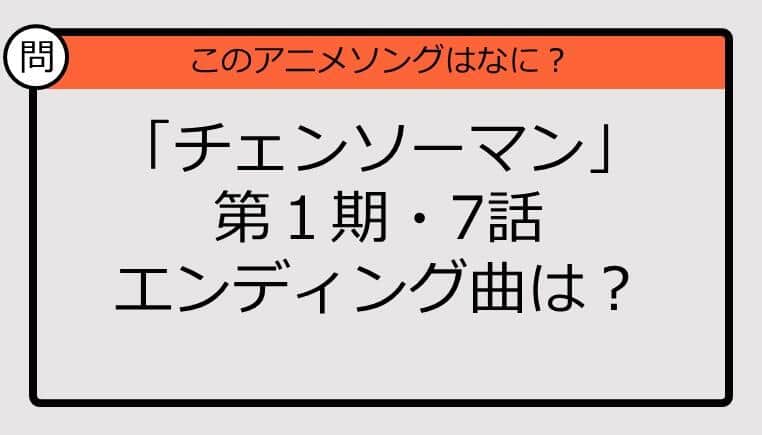 【アニソンクイズ】「チェンソーマン」第1期・7話のエンディング曲は？