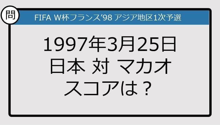 【日本代表クイズ】1997年3月25日、日本対マカオのスコアは？