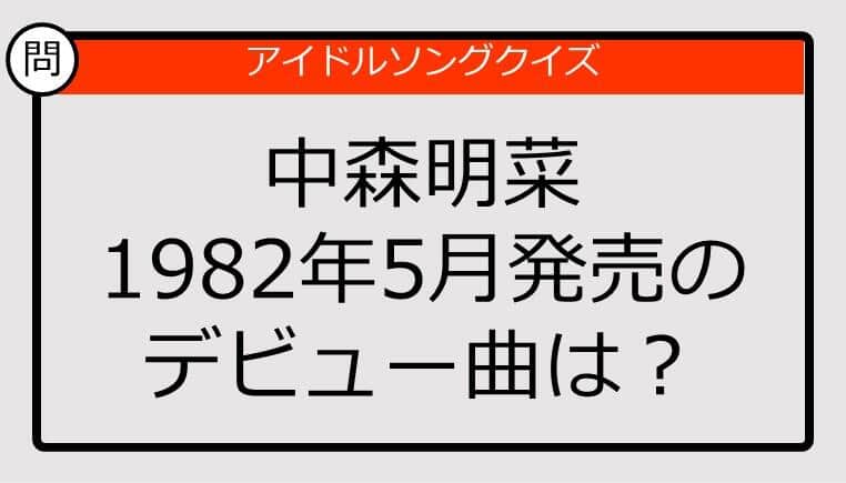 【アイドルソングクイズ】中森明菜のデビュー曲は？