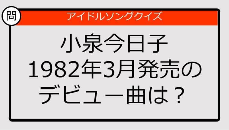 【アイドルソングクイズ】小泉今日子のデビュー曲は？