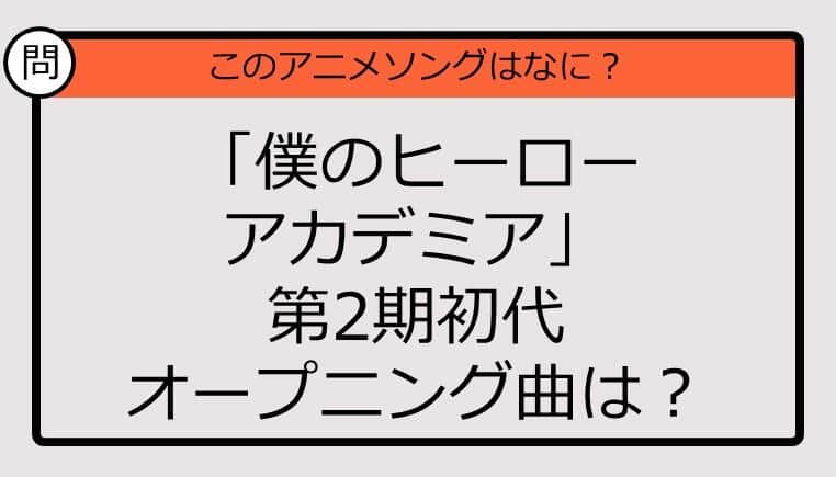 【アニソンクイズ】「僕のヒーローアカデミア」第2期初代オープニング曲は？