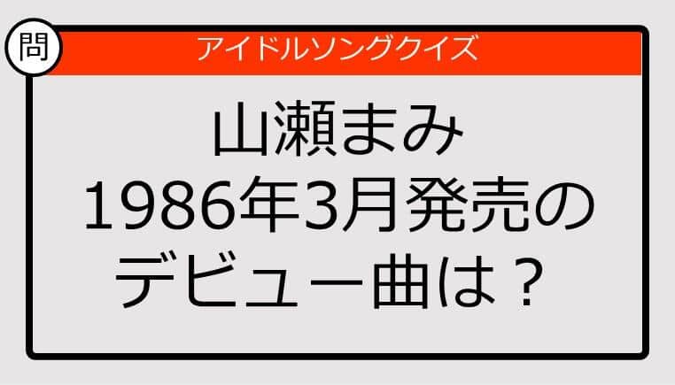 【アイドルソングクイズ】山瀬まみ1986年3月発売のデビュー曲は？