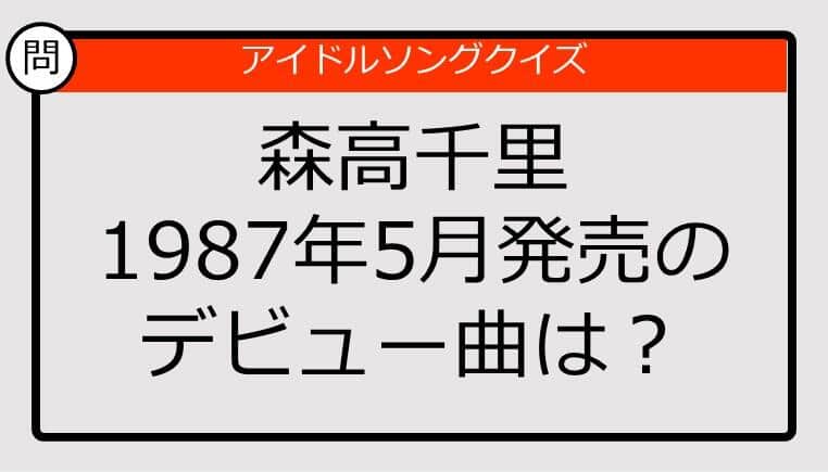 【アイドルソングクイズ】森高千里1987年5月発売のデビュー曲は？