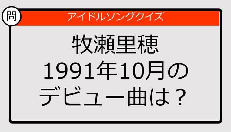 【アイドルソングクイズ】牧瀬里穂1991年10月のデビュー曲は？