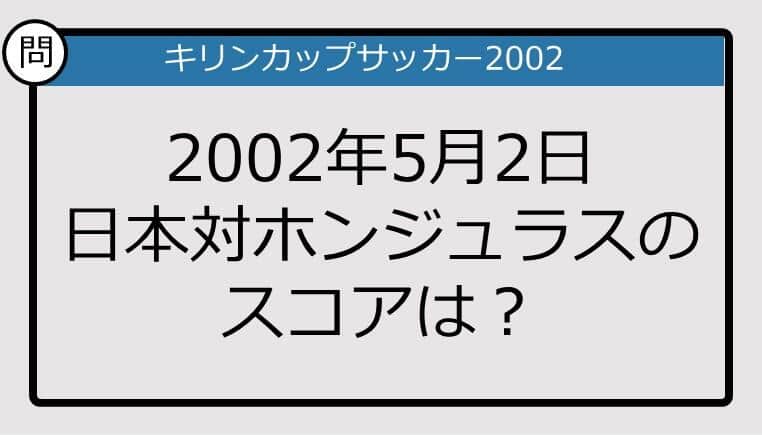 【日本代表クイズ】キリン杯'02 日本対ホンジュラスのスコアは？