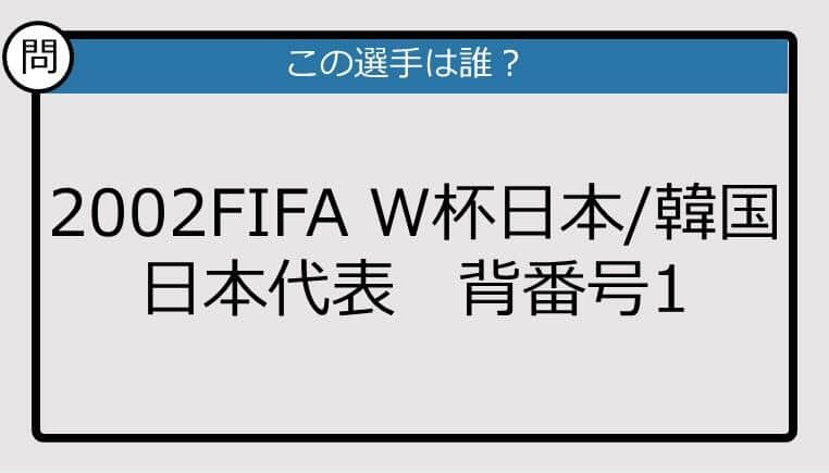 【日本代表クイズ】2002FIFA W杯日本/韓国 日本代表 背番号1は？